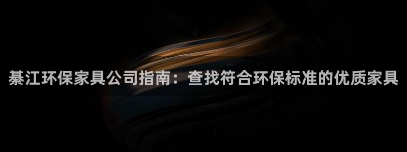 杏耀平台登陆官网：綦江环保家具公司指南：查找符合环保标准的优