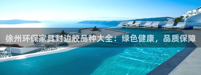 杏耀平台代理怎么赚钱的：徐州环保家具封边胶品种大全：绿色健康