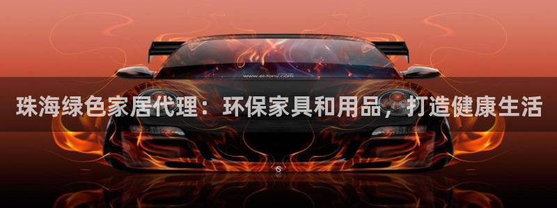 杏耀平台手机app：珠海绿色家居代理：环保家具和用品，打造健