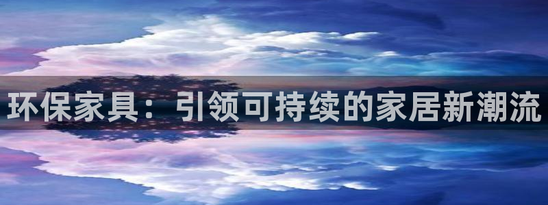 杏耀代理日工资多少：环保家具：引领可持续的家居新潮流