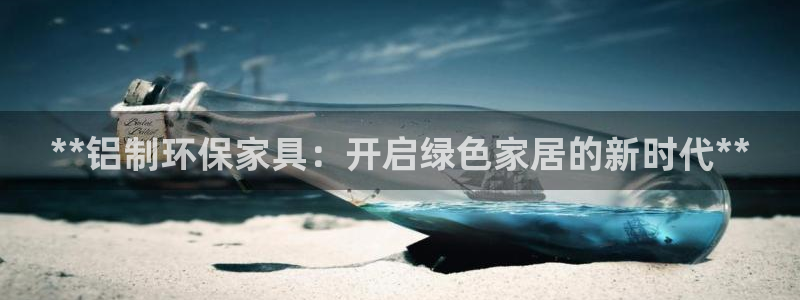 杏耀平台黑款：**铝制环保家具：开启绿色家居的新时代**