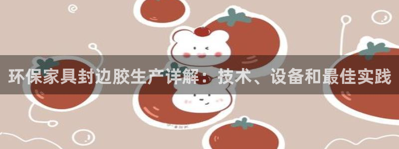 杏耀登陆：环保家具封边胶生产详解：技术、设备和最佳实践