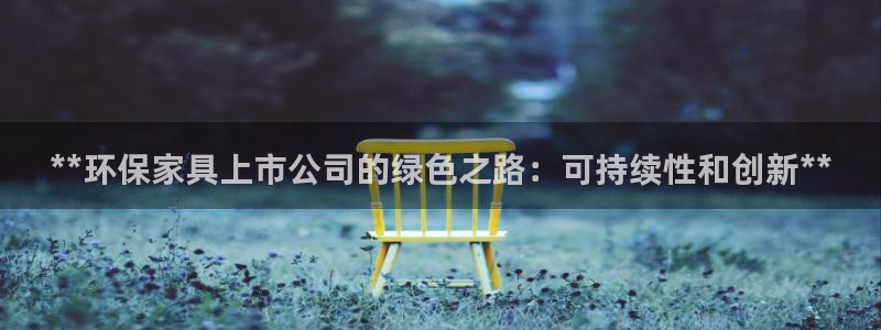 杏耀平台待遇：**环保家具上市公司的绿色之路：可持续性和创新