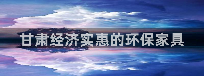 杏耀平台测速登录：甘肃经济实惠的环保家具