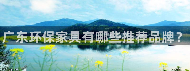 杏耀注册登录测速：广东环保家具有哪些推荐品牌？