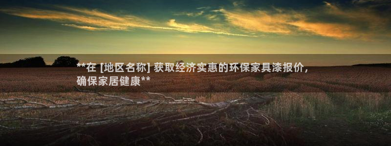 杏耀主管qq：**在 [地区名称] 获取经济实惠的环保家具漆