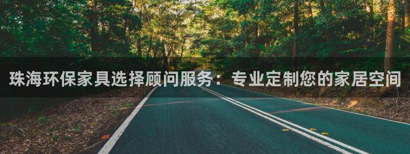 杏耀代理登录中心：珠海环保家具选择顾问服务：专业定制您的家居