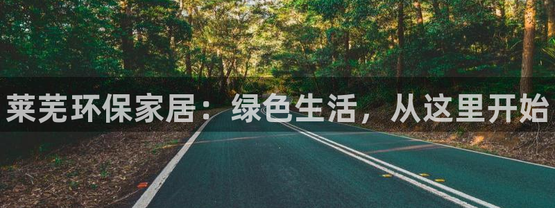 杏耀平台靠谱吗：莱芜环保家居：绿色生活，从这里开始