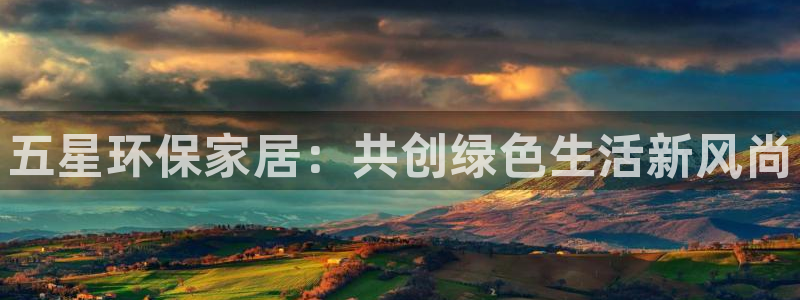 杏耀平台线路测速登录：五星环保家居：共创绿色生活新风尚