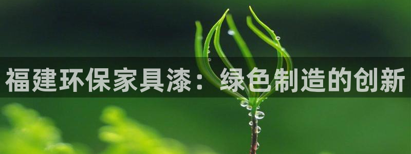 杏耀注册链接：福建环保家具漆：绿色制造的创新