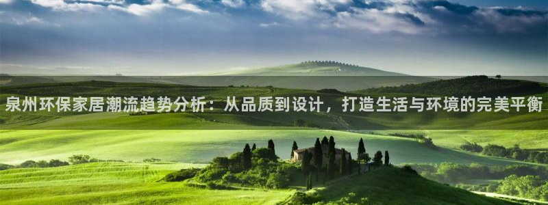 杏耀测速娱乐：泉州环保家居潮流趋势分析：从品质到设计，打造生