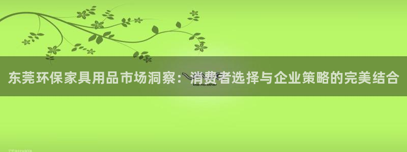 杏耀平台的专用通道：东莞环保家具用品市场洞察：消费者选择与企